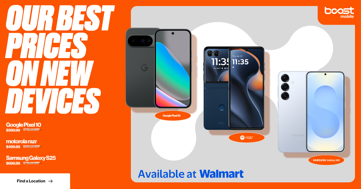 Boost Mobile Our Best Prices on New Devices - Google Pixel 10 $599.99, Motorola razr $499.99, Samsung Galaxy S25 $699.99. Available at Walmart.